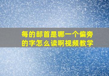 每的部首是哪一个偏旁的字怎么读啊视频教学