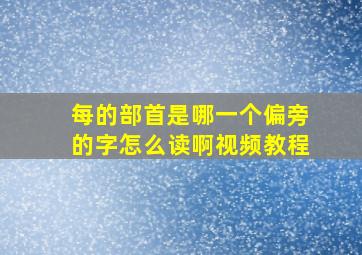 每的部首是哪一个偏旁的字怎么读啊视频教程