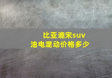 比亚迪宋suv油电混动价格多少