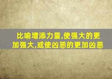 比喻增添力量,使强大的更加强大,或使凶恶的更加凶恶