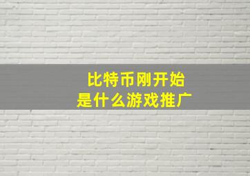 比特币刚开始是什么游戏推广