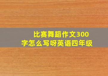 比赛舞蹈作文300字怎么写呀英语四年级