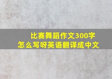 比赛舞蹈作文300字怎么写呀英语翻译成中文