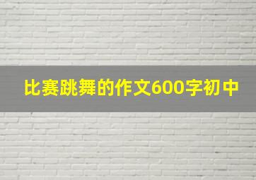 比赛跳舞的作文600字初中