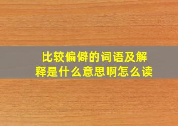 比较偏僻的词语及解释是什么意思啊怎么读