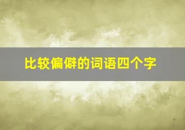 比较偏僻的词语四个字