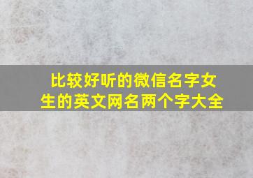 比较好听的微信名字女生的英文网名两个字大全