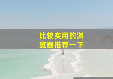 比较实用的浏览器推荐一下