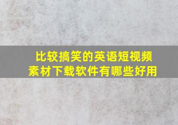 比较搞笑的英语短视频素材下载软件有哪些好用