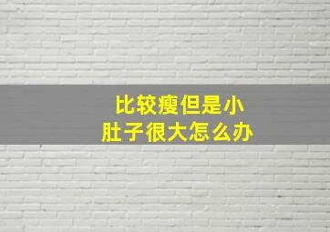 比较瘦但是小肚子很大怎么办