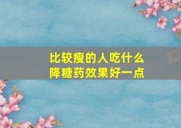 比较瘦的人吃什么降糖药效果好一点