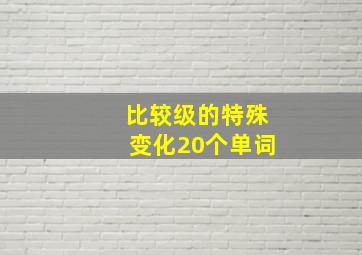 比较级的特殊变化20个单词