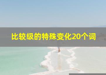 比较级的特殊变化20个词