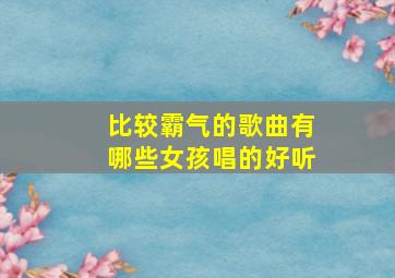 比较霸气的歌曲有哪些女孩唱的好听