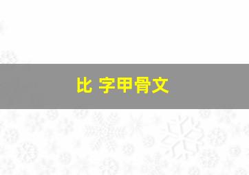 比 字甲骨文