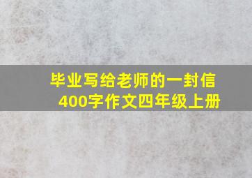 毕业写给老师的一封信400字作文四年级上册