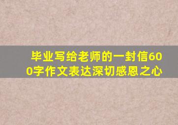 毕业写给老师的一封信600字作文表达深切感恩之心