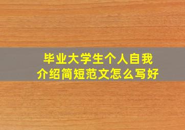 毕业大学生个人自我介绍简短范文怎么写好