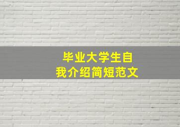 毕业大学生自我介绍简短范文