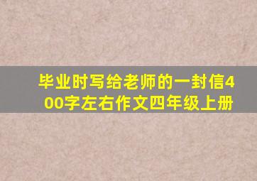 毕业时写给老师的一封信400字左右作文四年级上册