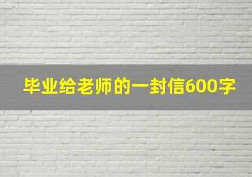 毕业给老师的一封信600字