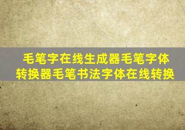 毛笔字在线生成器毛笔字体转换器毛笔书法字体在线转换