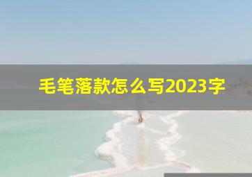 毛笔落款怎么写2023字