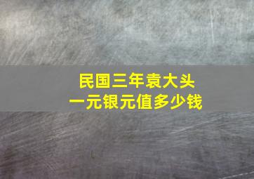 民国三年袁大头一元银元值多少钱