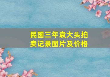 民国三年袁大头拍卖记录图片及价格