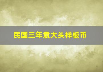 民国三年袁大头样板币