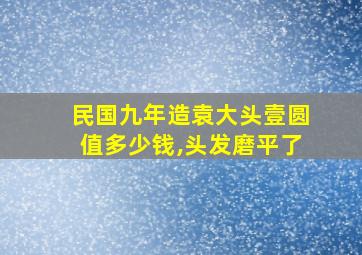 民国九年造袁大头壹圆值多少钱,头发磨平了