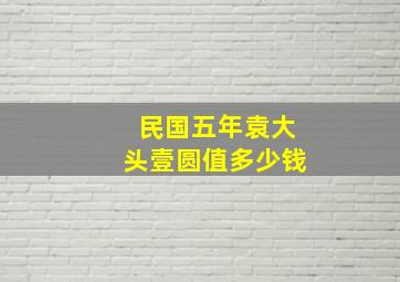 民国五年袁大头壹圆值多少钱