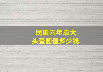 民国六年袁大头壹圆值多少钱