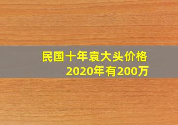 民国十年袁大头价格2020年有200万