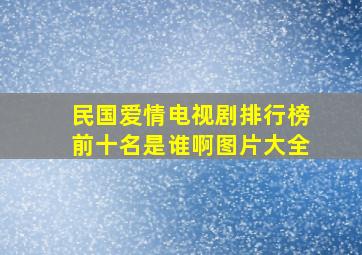 民国爱情电视剧排行榜前十名是谁啊图片大全