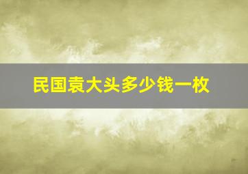 民国袁大头多少钱一枚