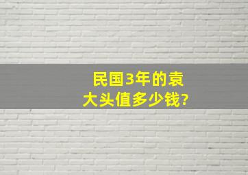 民国3年的袁大头值多少钱?