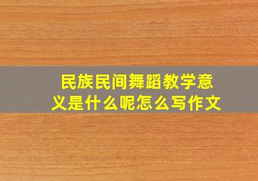 民族民间舞蹈教学意义是什么呢怎么写作文