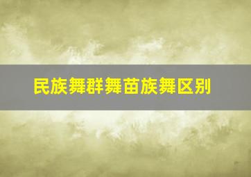 民族舞群舞苗族舞区别