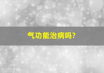 气功能治病吗?