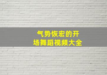 气势恢宏的开场舞蹈视频大全