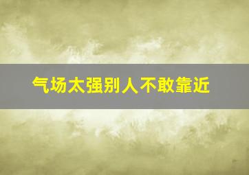 气场太强别人不敢靠近