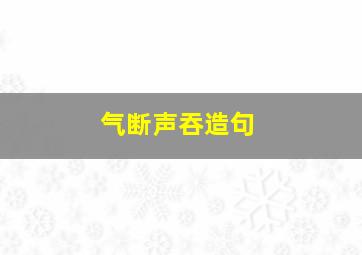 气断声吞造句