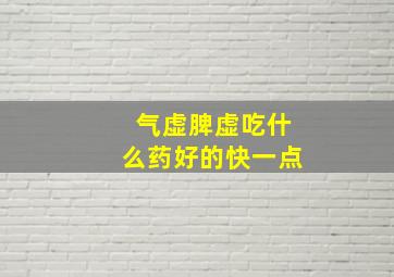 气虚脾虚吃什么药好的快一点