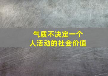 气质不决定一个人活动的社会价值