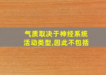 气质取决于神经系统活动类型,因此不包括