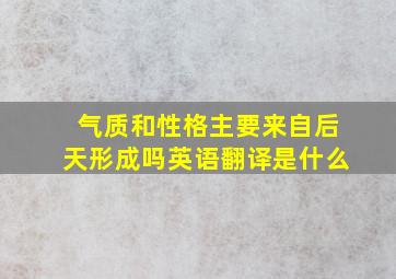 气质和性格主要来自后天形成吗英语翻译是什么