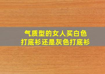 气质型的女人买白色打底衫还是灰色打底衫