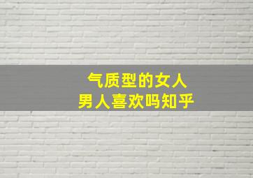 气质型的女人男人喜欢吗知乎