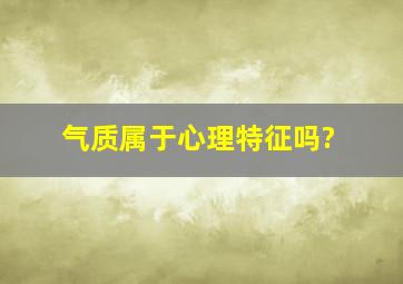 气质属于心理特征吗?